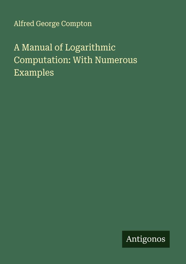 A Manual of Logarithmic Computation: With Numerous Examples