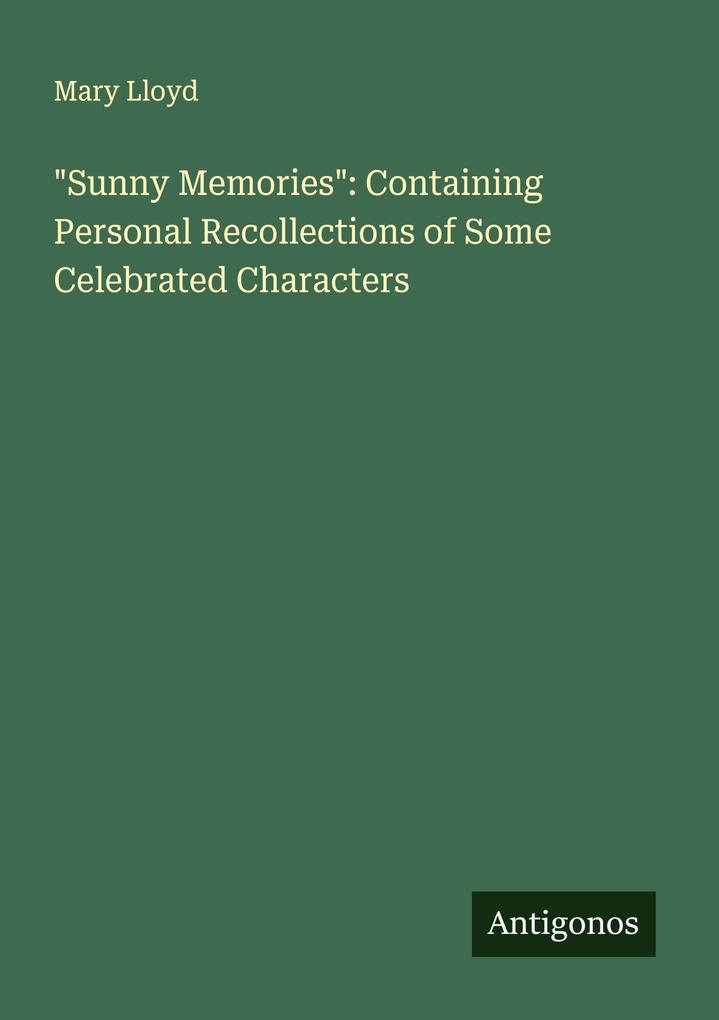 'Sunny Memories': Containing Personal Recollections of Some Celebrated Characters