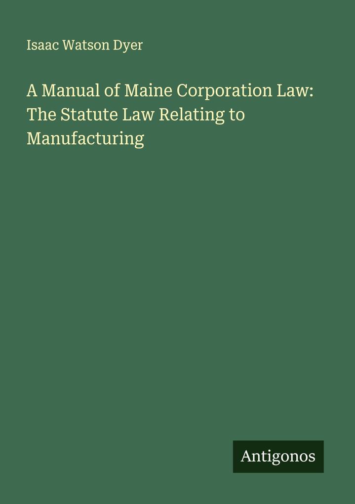 A Manual of Maine Corporation Law: The Statute Law Relating to Manufacturing