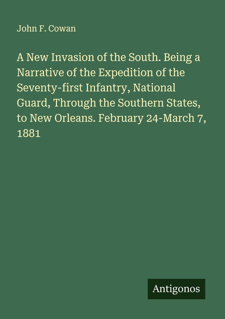 A New Invasion of the South. Being a Narrative of the Expedition of the Seventy-first Infantry National Guard Through the Southern States to New Orleans. February 24-March 7 1881