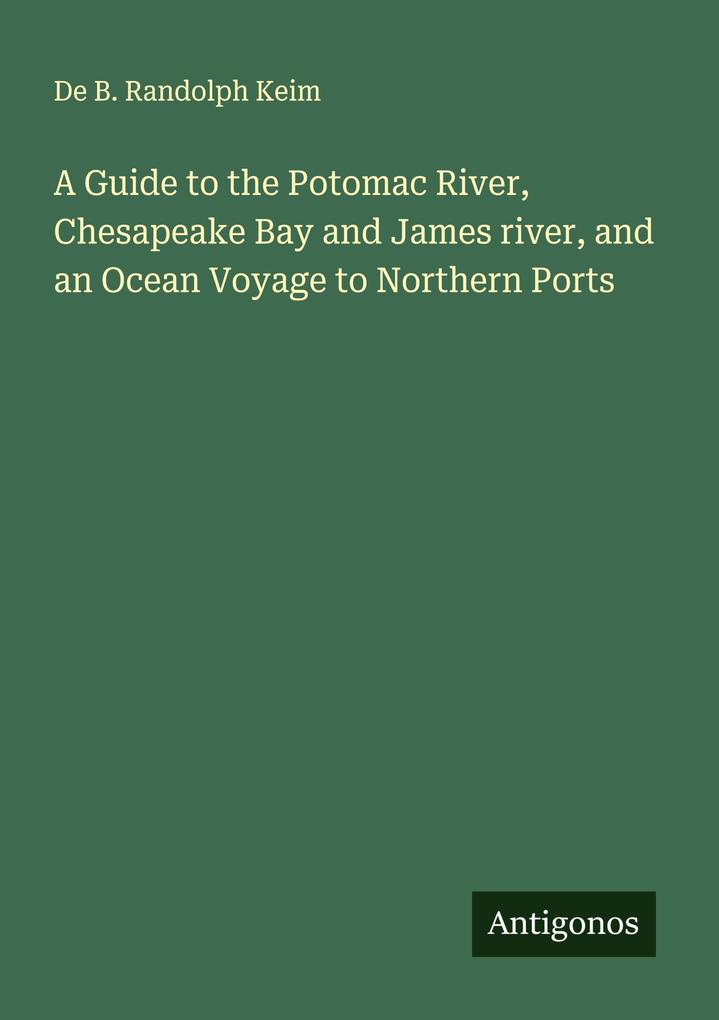 A Guide to the Potomac River Chesapeake Bay and James river and an Ocean Voyage to Northern Ports