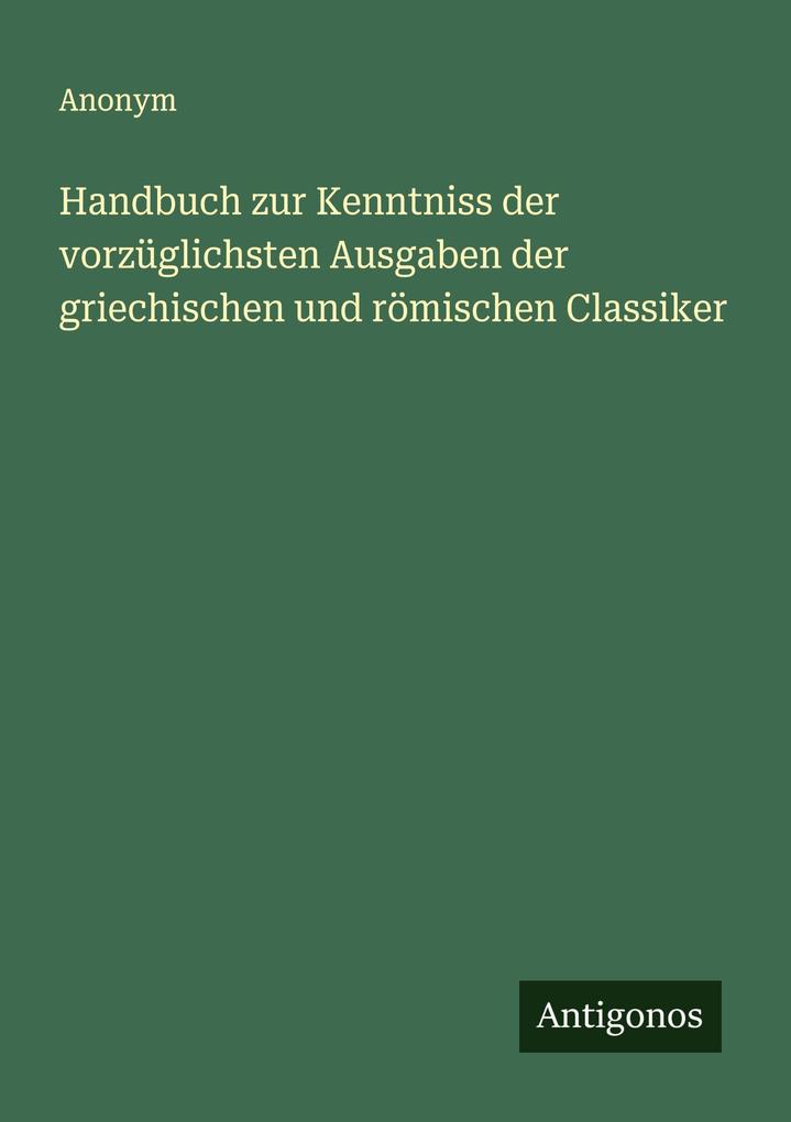 Handbuch zur Kenntniss der vorzüglichsten Ausgaben der griechischen und römischen Classiker