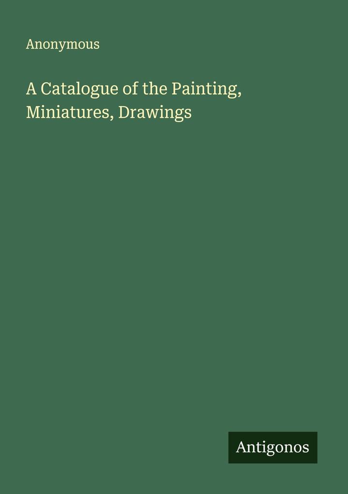 A Catalogue of the Painting Miniatures Drawings