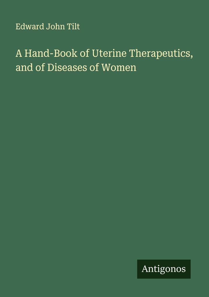 A Hand-Book of Uterine Therapeutics and of Diseases of Women
