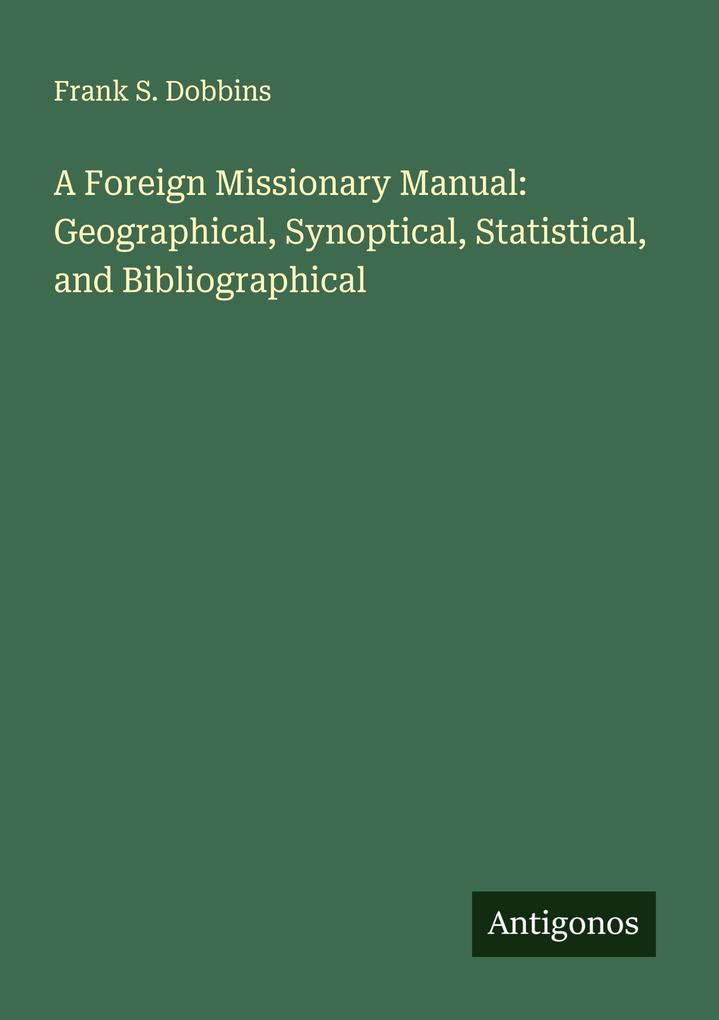 A Foreign Missionary Manual: Geographical Synoptical Statistical and Bibliographical