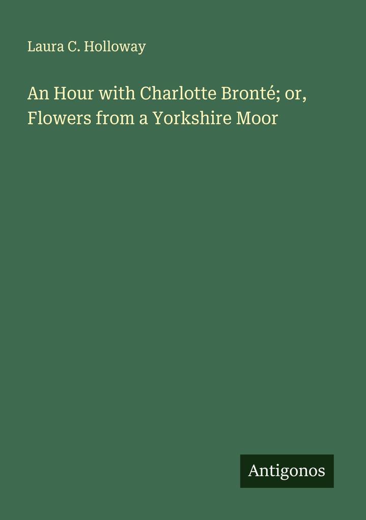 An Hour with Charlotte Bronté; or Flowers from a Yorkshire Moor
