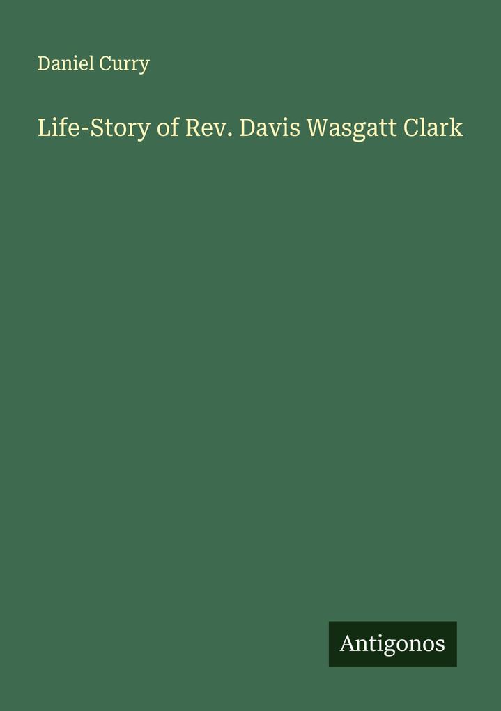 Life-Story of Rev. Davis Wasgatt Clark