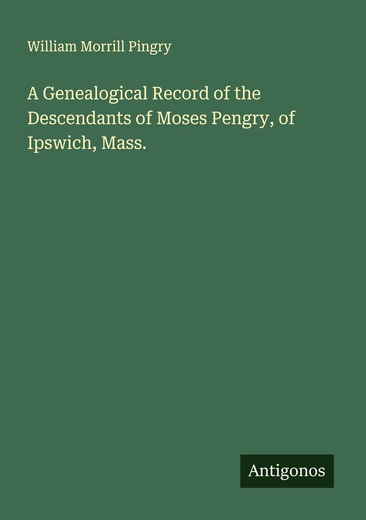 A Genealogical Record of the Descendants of Moses Pengry of Ipswich Mass.