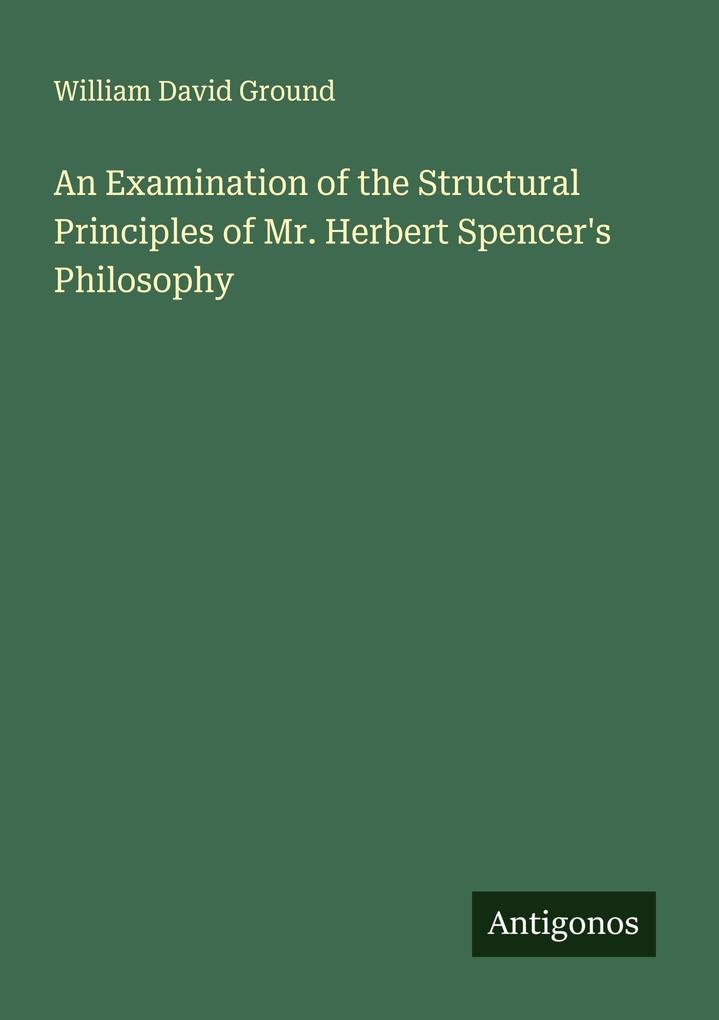 An Examination of the Structural Principles of Mr. Herbert Spencer's Philosophy
