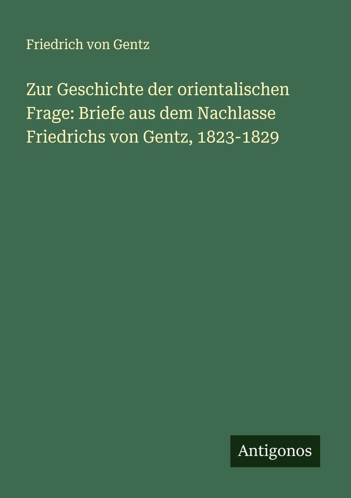 Zur Geschichte der orientalischen Frage: Briefe aus dem Nachlasse Friedrichs von Gentz 1823-1829