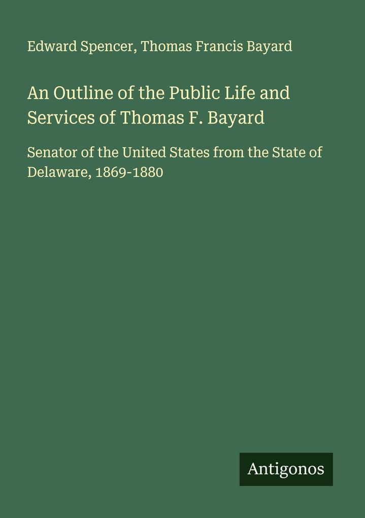An Outline of the Public Life and Services of Thomas F. Bayard