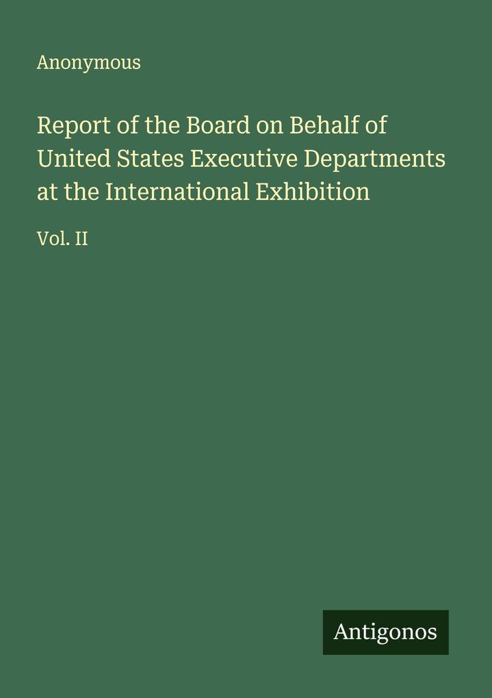 Report of the Board on Behalf of United States Executive Departments at the International Exhibition