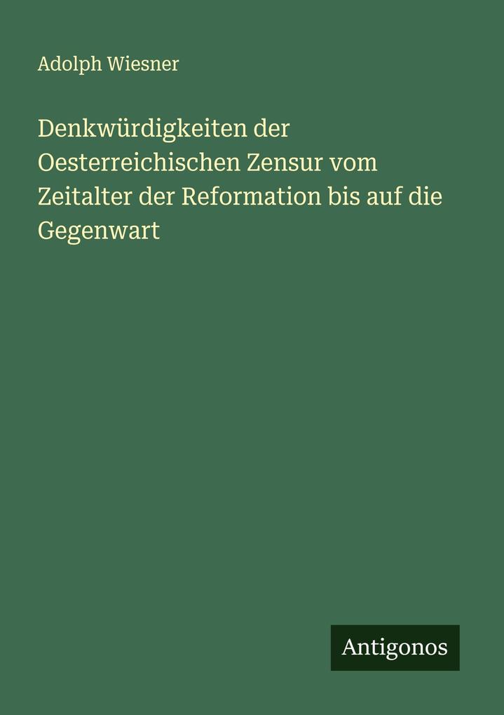 Denkwürdigkeiten der Oesterreichischen Zensur vom Zeitalter der Reformation bis auf die Gegenwart