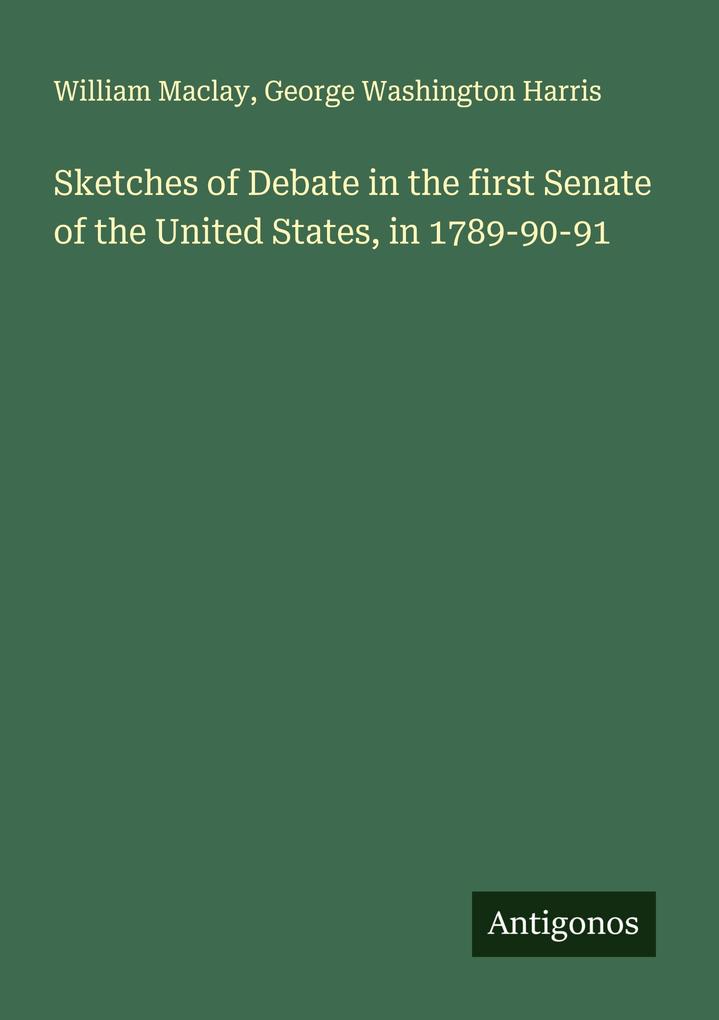 Sketches of Debate in the first Senate of the United States in 1789-90-91