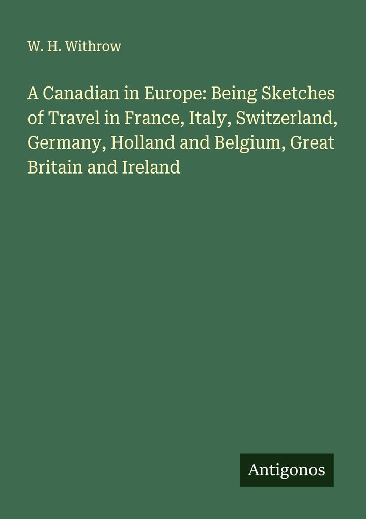 A Canadian in Europe: Being Sketches of Travel in France Italy Switzerland Germany Holland and Belgium Great Britain and Ireland