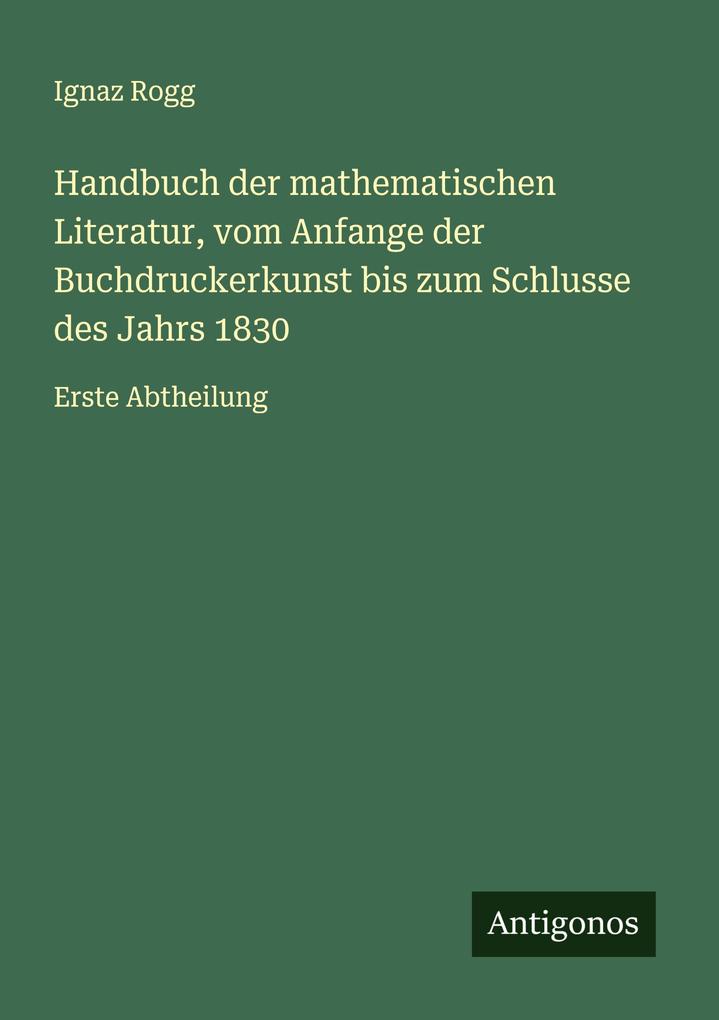 Handbuch der mathematischen Literatur vom Anfange der Buchdruckerkunst bis zum Schlusse des Jahrs 1830