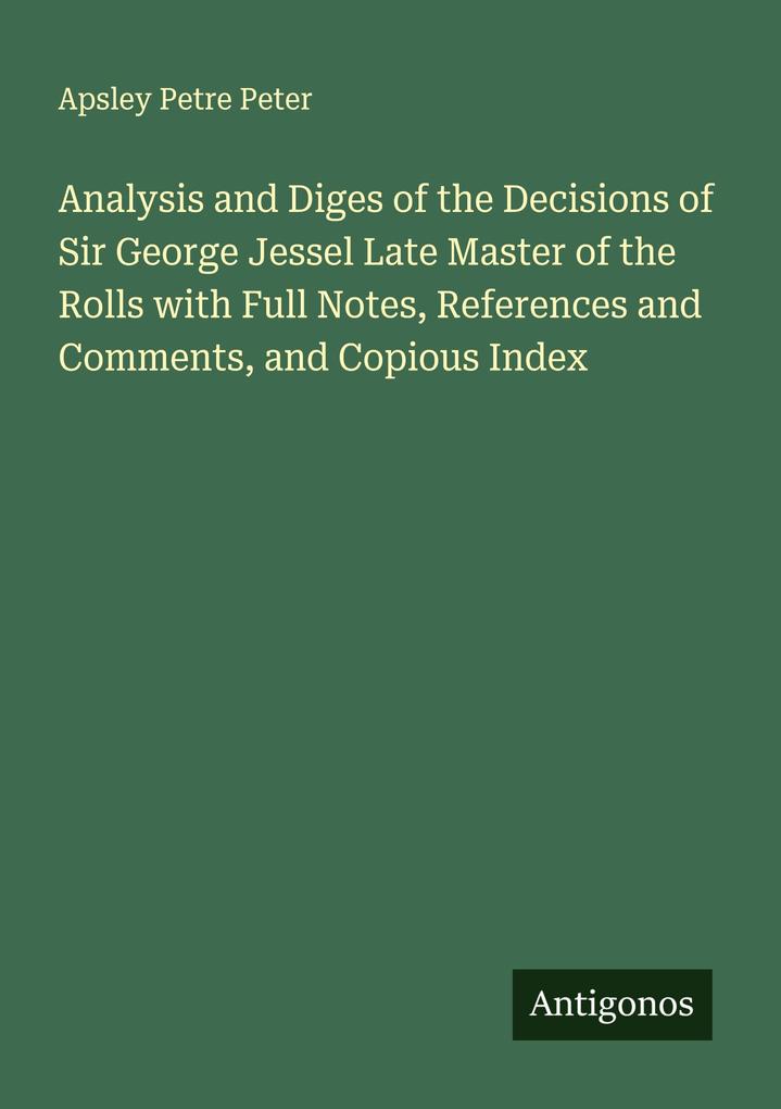 Analysis and Diges of the Decisions of Sir George Jessel Late Master of the Rolls with Full Notes References and Comments and Copious Index