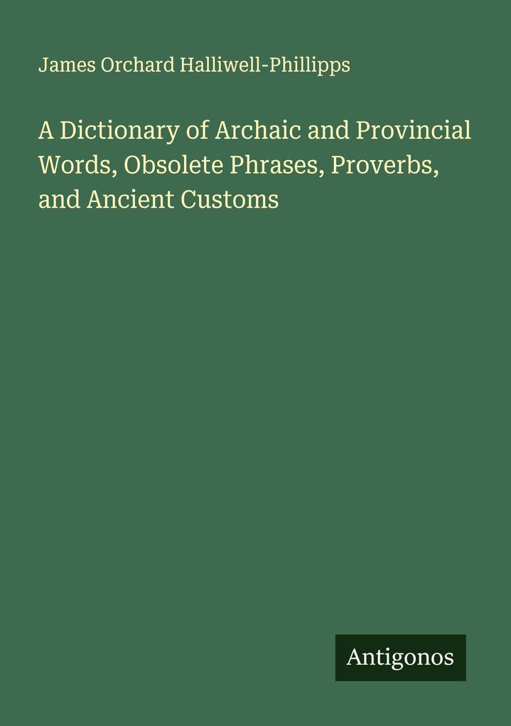 A Dictionary of Archaic and Provincial Words Obsolete Phrases Proverbs and Ancient Customs
