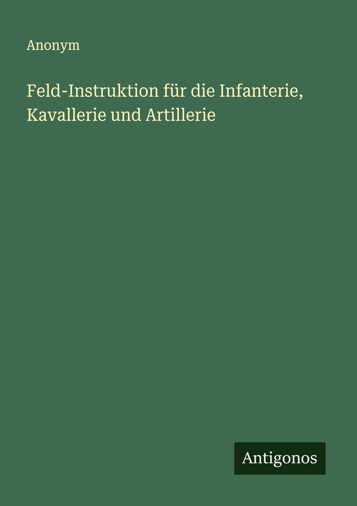 Feld-Instruktion für die Infanterie Kavallerie und Artillerie