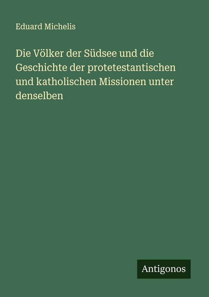 Die Völker der Südsee und die Geschichte der protetestantischen und katholischen Missionen unter denselben