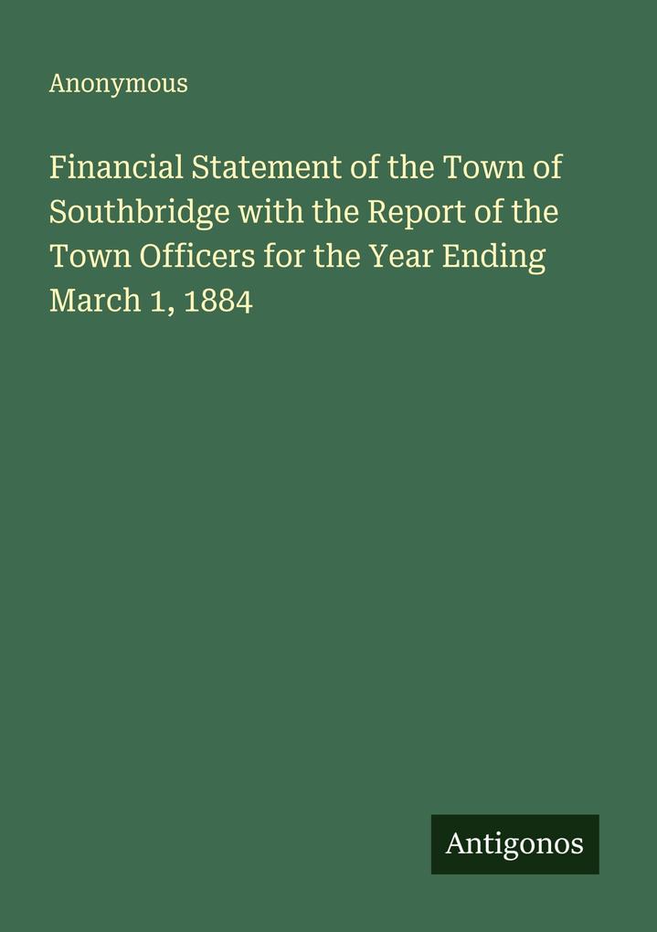 Financial Statement of the Town of Southbridge with the Report of the Town Officers for the Year Ending March 1 1884