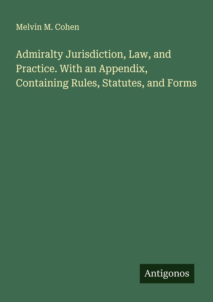 Admiralty Jurisdiction Law and Practice. With an Appendix Containing Rules Statutes and Forms