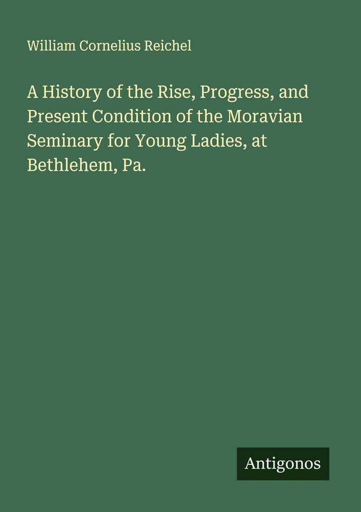 A History of the Rise Progress and Present Condition of the Moravian Seminary for Young Ladies at Bethlehem Pa.