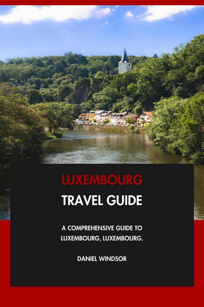 Luxembourg Travel Guide: A Comprehensive Guide to Luxembourg Luxembourg.