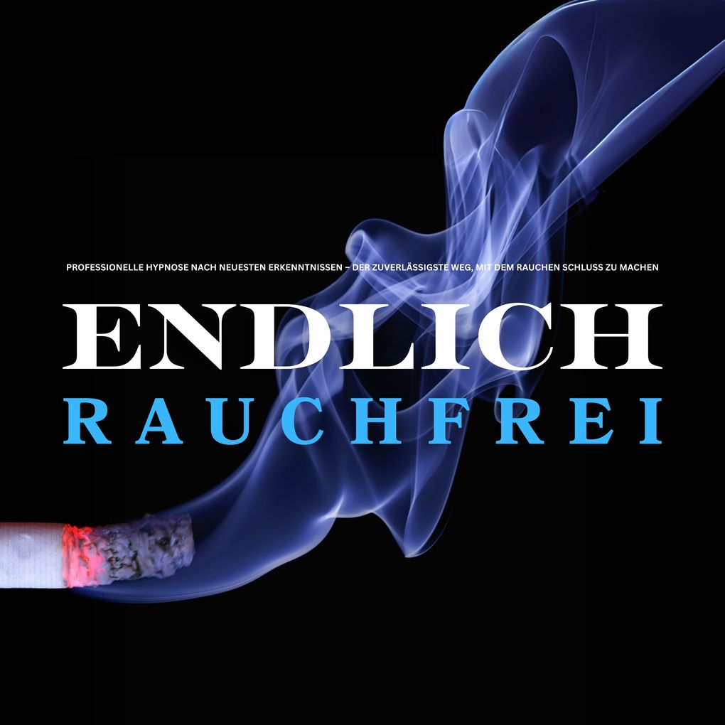 Endlich rauchfrei für immer ! Der zuverlässigste Weg mit dem Rauchen Schluss zu machen