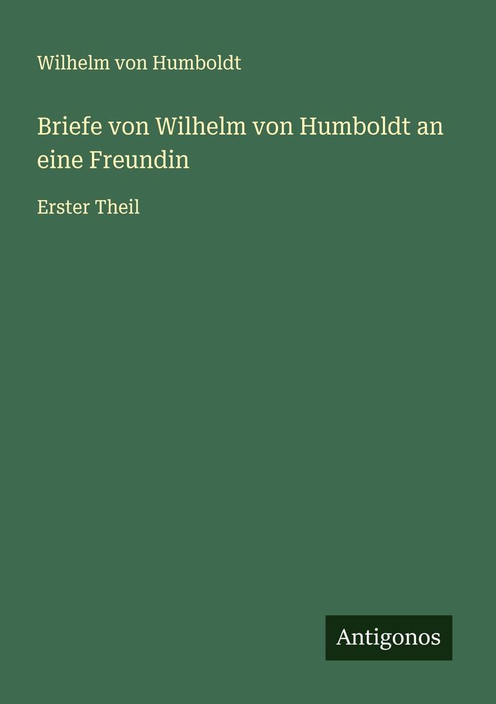 Briefe von Wilhelm von Humboldt an eine Freundin