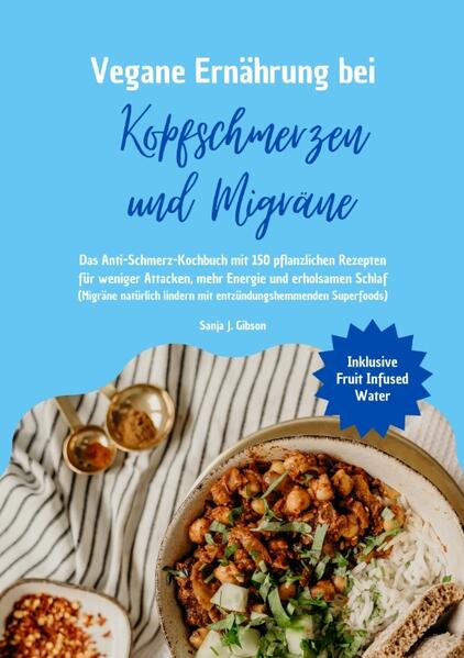Vegane Ernährung bei Kopfschmerzen und Migräne: Das Anti-Schmerz-Kochbuch mit 150 pflanzlichen Rezepten für weniger Attacken mehr Energie und erholsamen Schlaf