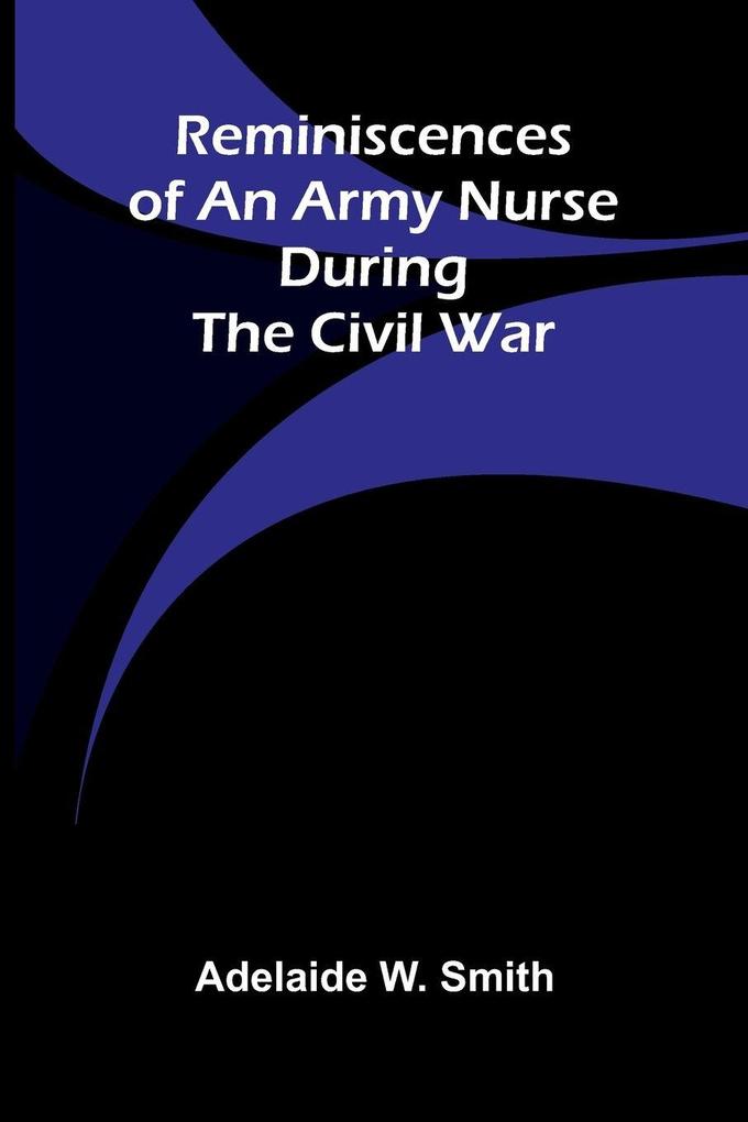 Reminiscences of an army nurse during the Civil War
