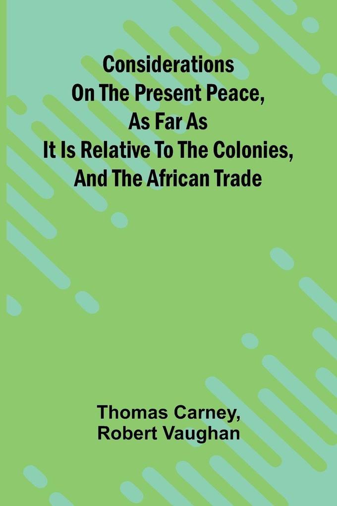 Considerations on the present peace as far as it is relative to the colonies and the African trade