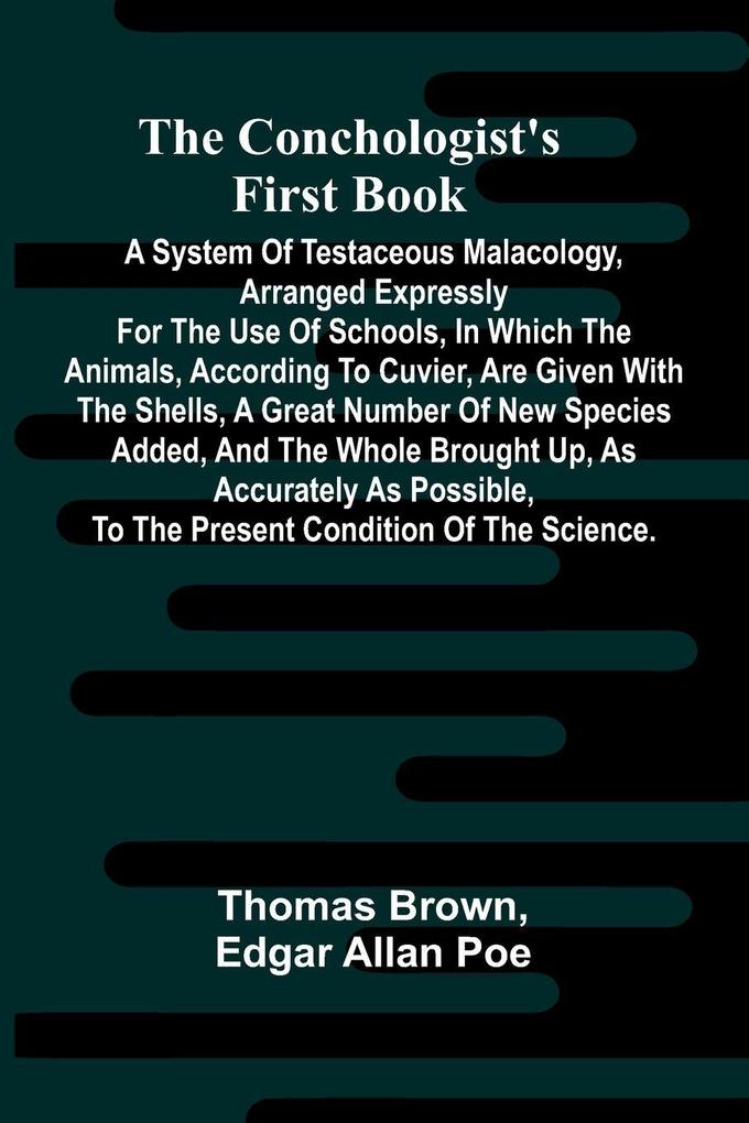 The Conchologist's First Book; A System of Testaceous Malacology Arranged Expressly for the Use of Schools in Which the Animals According to Cuvier Are Given With the Shells a Great Number of New Species Added and the Whole Brought Up as Accurately