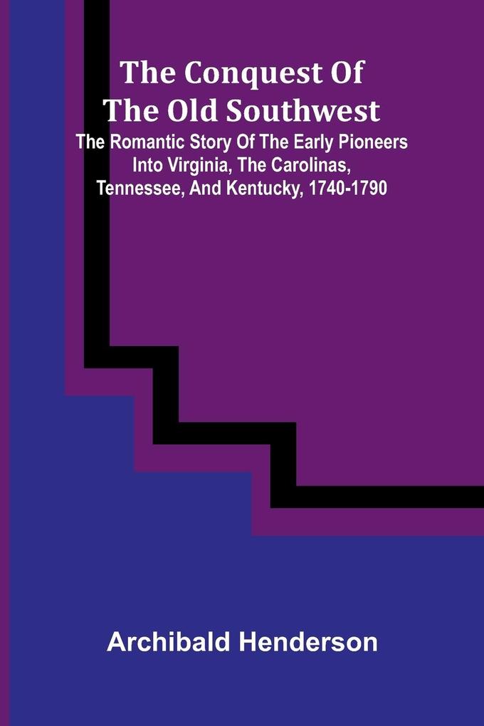 The Conquest of the Old Southwest; the romantic story of the early pioneers into Virginia the Carolinas Tennessee and Kentucky 1740-1790