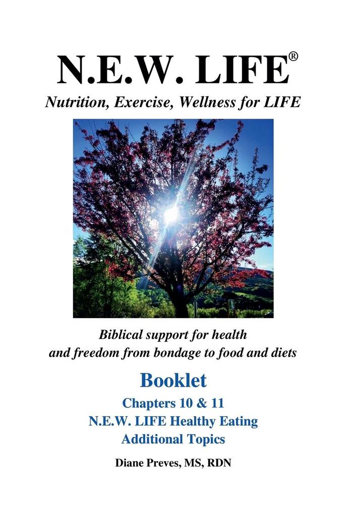 N.E.W. LIFE (Nutrition Exercise Wellness for LIFE) Booklet-Chapters 10 & 11 N.E.W. LIFE Healthy Eating & Additional Topics