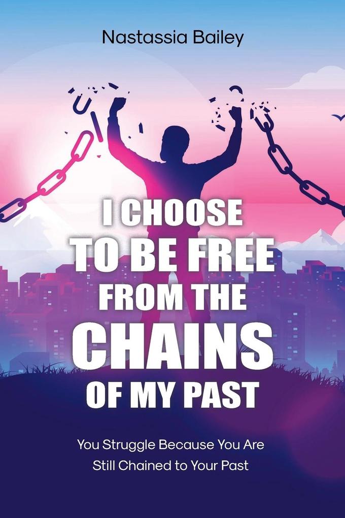 I CHOOSE TO BE FREE FROM THE CHAINS OF MY PAST