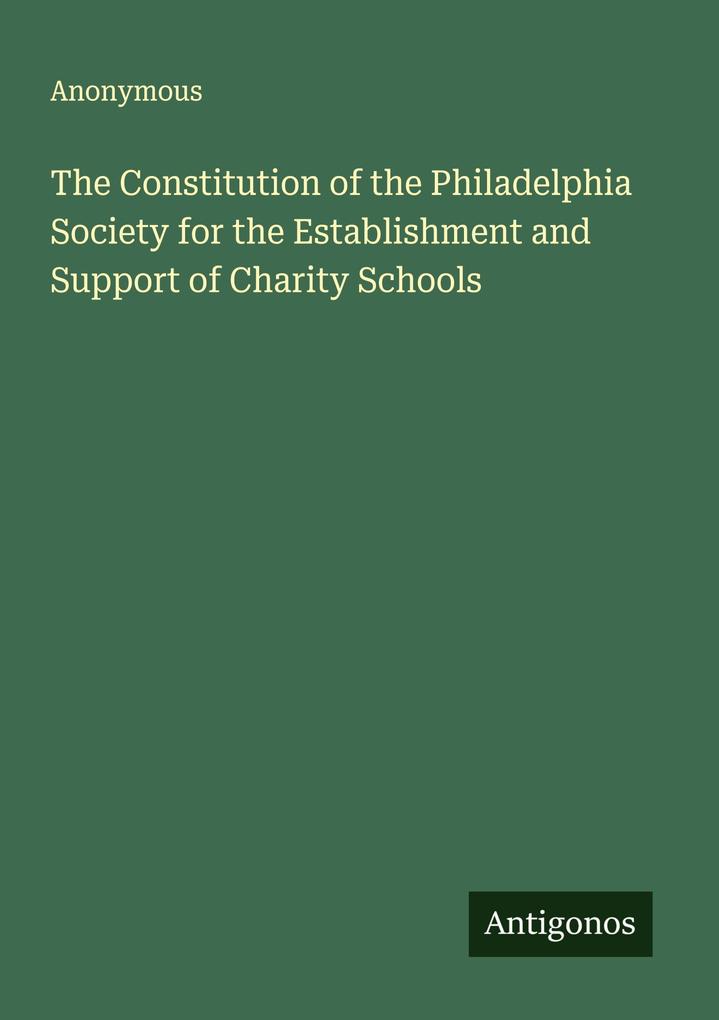 The Constitution of the Philadelphia Society for the Establishment and Support of Charity Schools