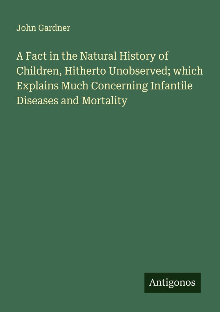 A Fact in the Natural History of Children Hitherto Unobserved; which Explains Much Concerning Infantile Diseases and Mortality