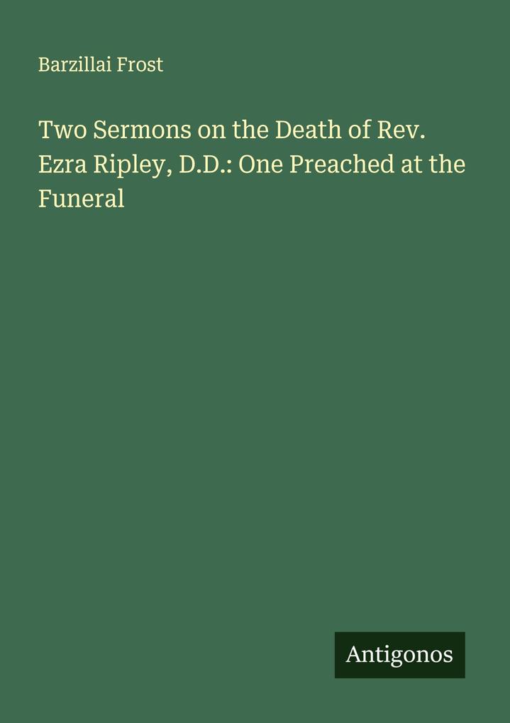 Two Sermons on the Death of Rev. Ezra Ripley D.D.: One Preached at the Funeral