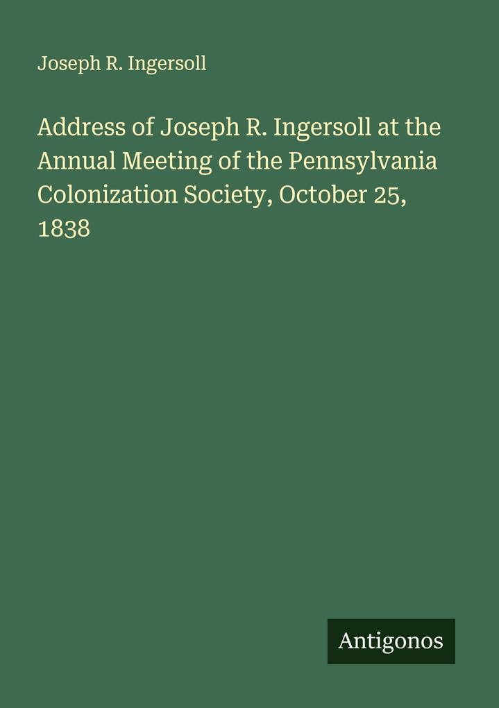 Address of Joseph R. Ingersoll at the Annual Meeting of the Pennsylvania Colonization Society October 25 1838