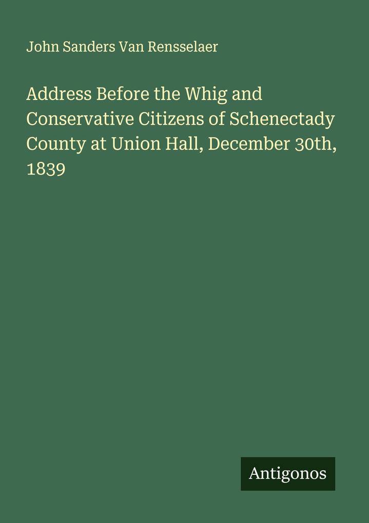 Address Before the Whig and Conservative Citizens of Schenectady County at Union Hall December 30th 1839