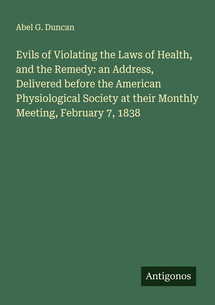 Evils of Violating the Laws of Health and the Remedy: an Address Delivered before the American Physiological Society at their Monthly Meeting February 7 1838