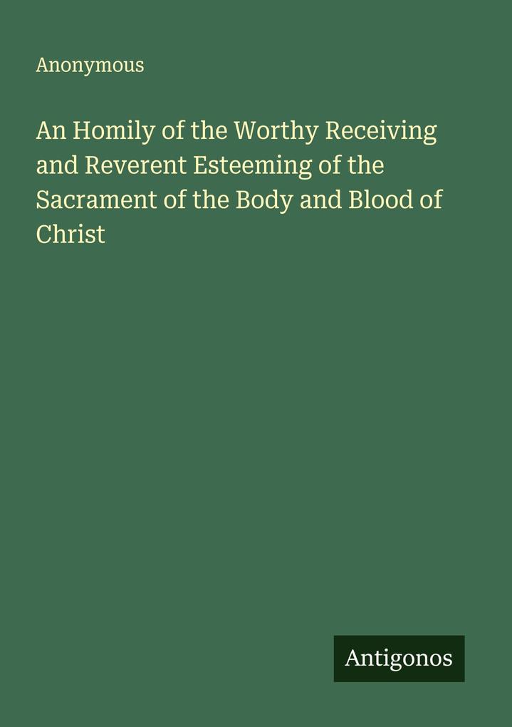 An Homily of the Worthy Receiving and Reverent Esteeming of the Sacrament of the Body and Blood of Christ