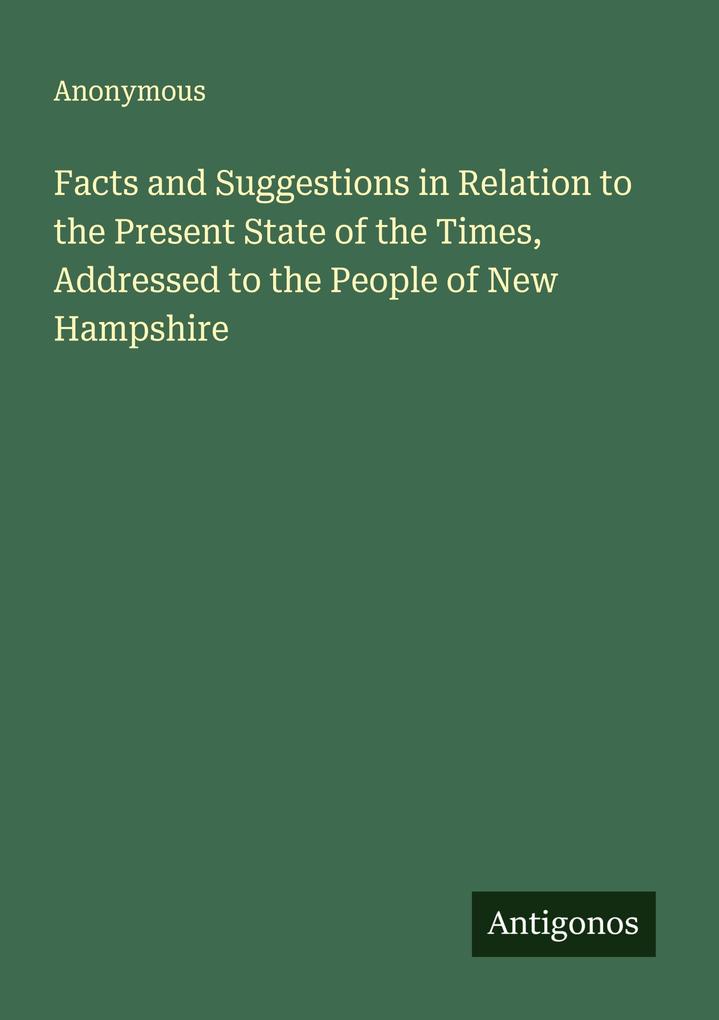Facts and Suggestions in Relation to the Present State of the Times Addressed to the People of New Hampshire