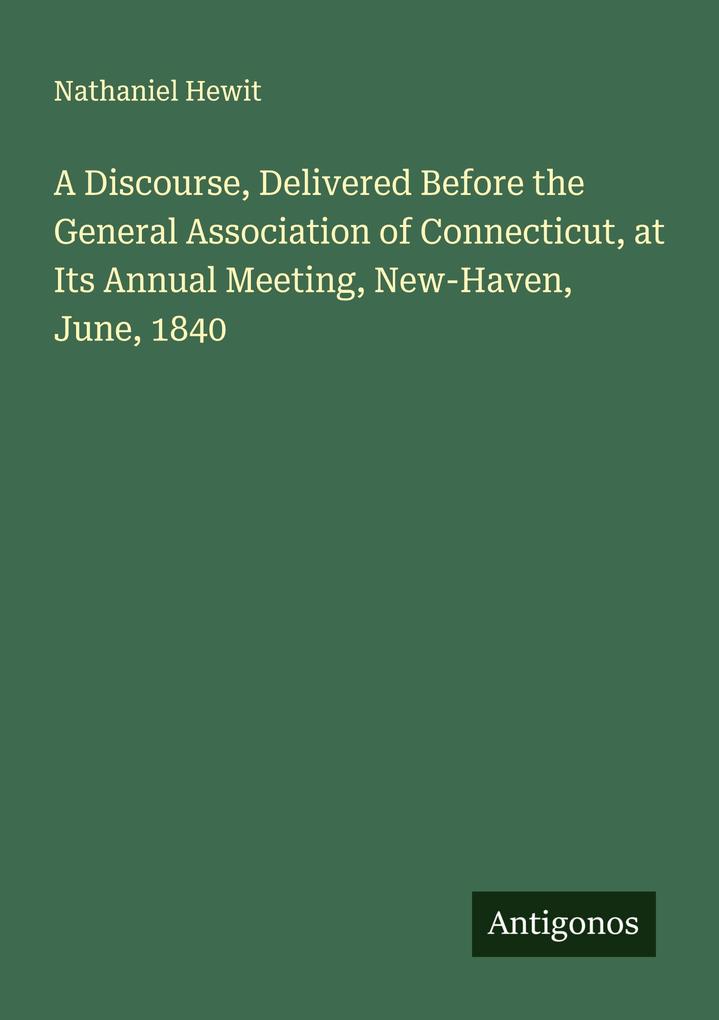 A Discourse Delivered Before the General Association of Connecticut at Its Annual Meeting New-Haven June 1840