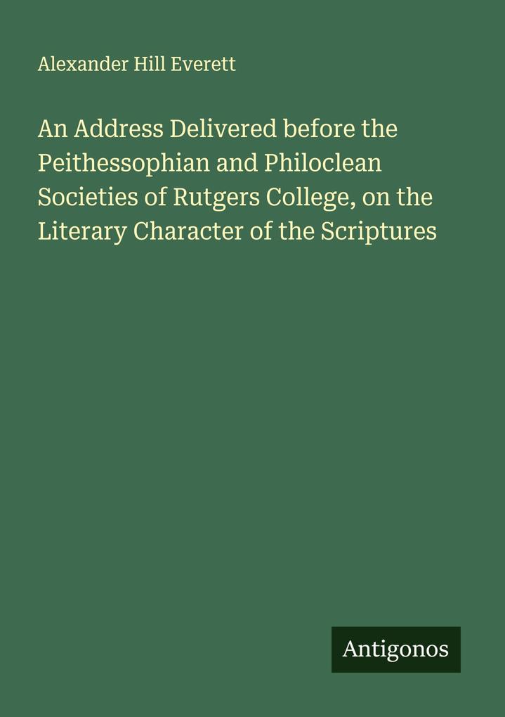 An Address Delivered before the Peithessophian and Philoclean Societies of Rutgers College on the Literary Character of the Scriptures