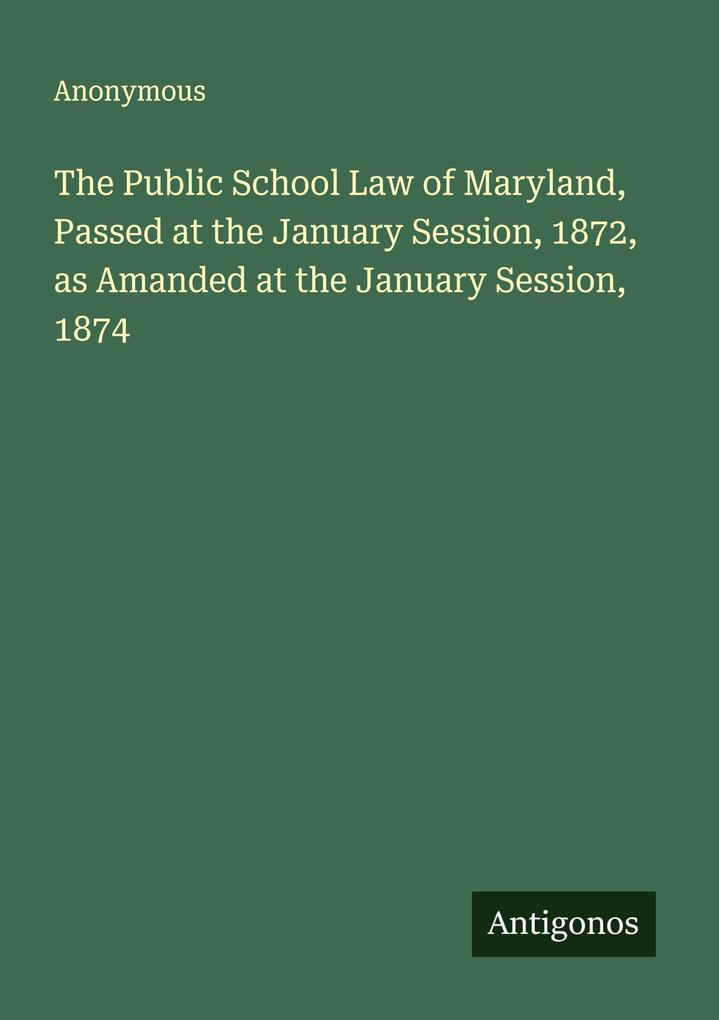 The Public School Law of Maryland Passed at the January Session 1872 as Amanded at the January Session 1874