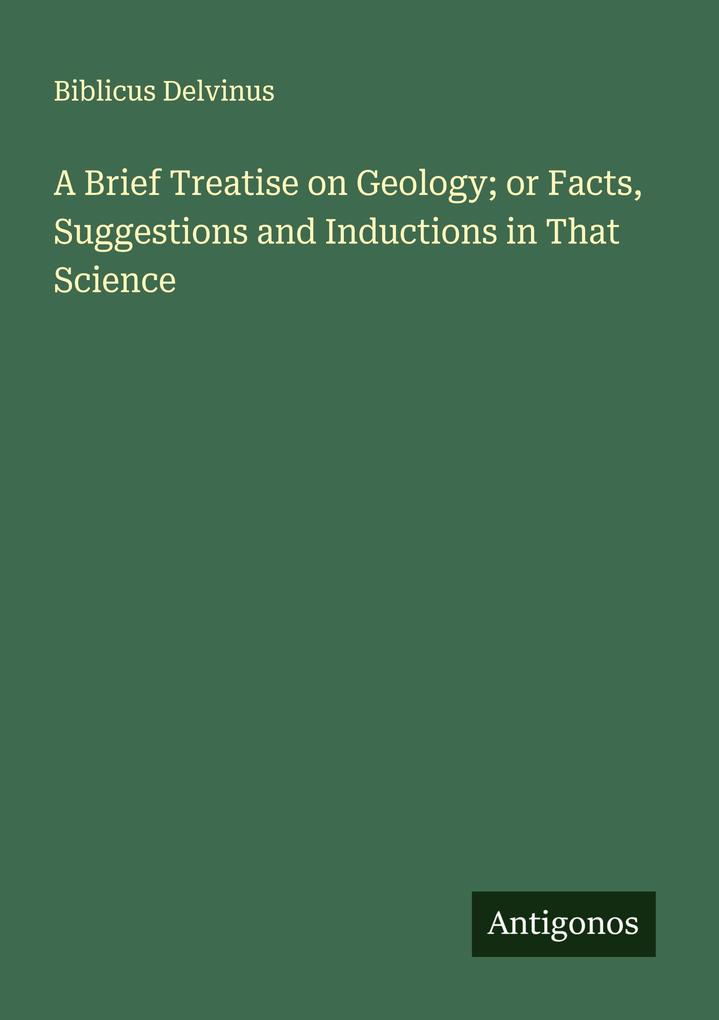 A Brief Treatise on Geology; or Facts Suggestions and Inductions in That Science