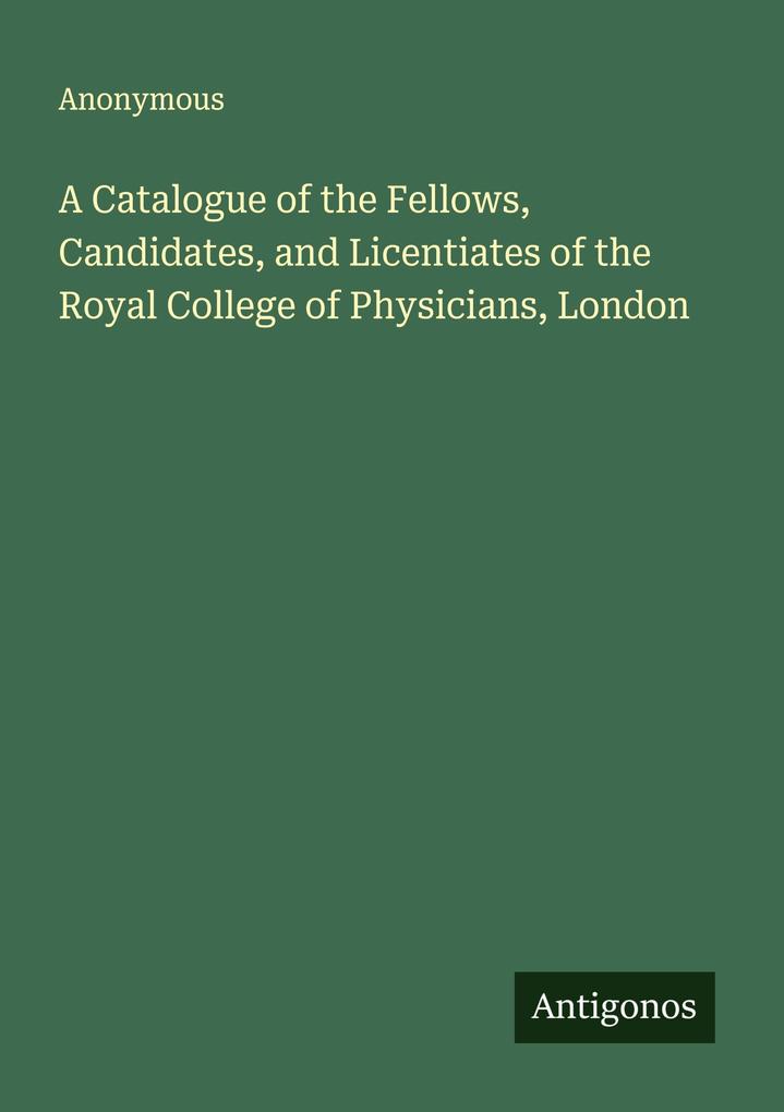 A Catalogue of the Fellows Candidates and Licentiates of the Royal College of Physicians London